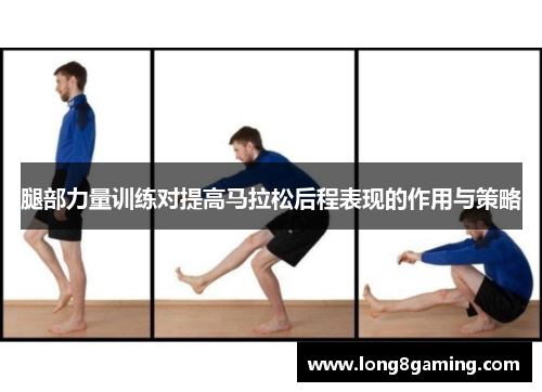 腿部力量训练对提高马拉松后程表现的作用与策略